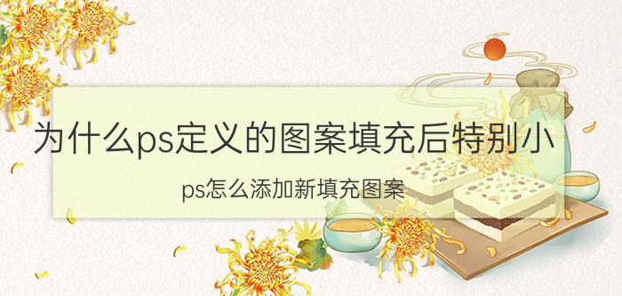 为什么ps定义的图案填充后特别小 ps怎么添加新填充图案？